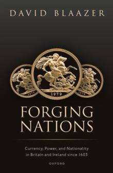 Forging Nations : Currency, Power, and Nationality in Britain and Ireland since 1603