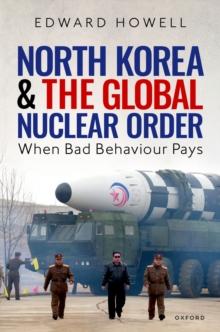 North Korea and the Global Nuclear Order : When Bad Behaviour Pays