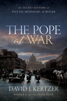 The Pope at War : The Secret History of Pius XII, Mussolini, and Hitler