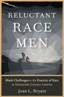 Reluctant Race Men : Black Challenges to the Practice of Race in Nineteenth-Century America