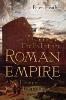 The Fall of the Roman Empire : A New History of Rome and the Barbarians