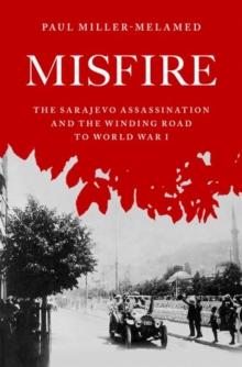 Misfire : The Sarajevo Assassination and the Winding Road to World War I