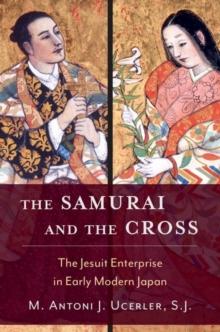 The Samurai and the Cross : The Jesuit Enterprise in Early Modern Japan