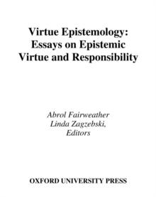 Virtue Epistemology : Essays in Epistemic Virtue and Responsibility