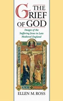 The Grief of God : Images of the Suffering Jesus in Late Medieval England