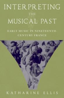 Interpreting the Musical Past : Early Music in Nineteenth-Century France