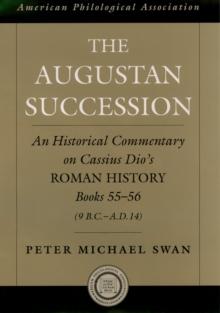 The Augustan Succession : An Historical Commentary on Cassius Dio's Roman History Books 55-56 (9 B.C.-A.D. 14)