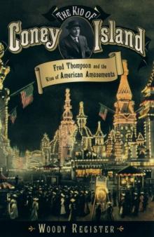 The Kid of Coney Island : Fred Thompson and the Rise of American Amusements