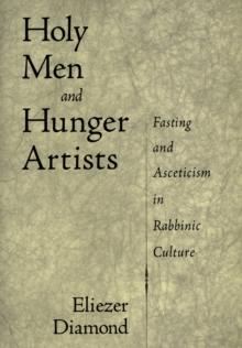 Holy Men and Hunger Artists : Fasting and Asceticism in Rabbinic Culture