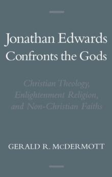 Jonathan Edwards Confronts the Gods : Christian Theology, Enlightenment Religion, and Non-Christian Faiths