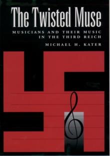 The Twisted Muse : Musicians and Their Music in the Third Reich