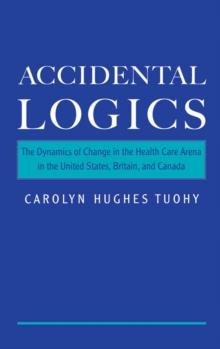 Accidental Logics : The Dynamics of Change in the Health Care Arena in the United States, Britain, and Canada