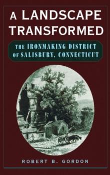 A Landscape Transformed : The Ironmaking District of Salisbury, Connecticut