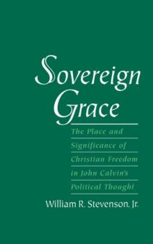 Sovereign Grace : The Place and Significance of Christian Freedom in John Calvin's Political Thought