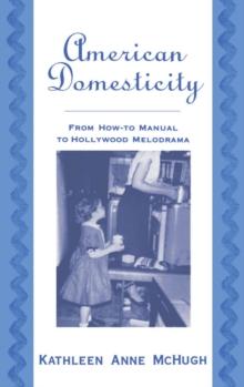 American Domesticity : From How-to Manual to Hollywood Melodrama