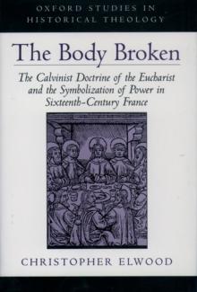 The Body Broken : The Calvinist Doctrine of the Eucharist and the Symbolization of Power in Sixteenth-Century France