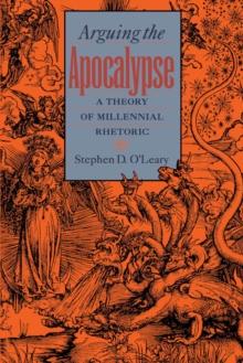 Arguing the Apocalypse : A Theory of Millennial Rhetoric