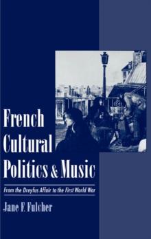 French Cultural Politics and Music : From the Dreyfus Affair to the First World War