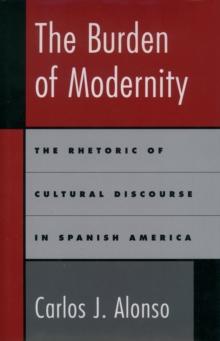 The Burden of Modernity : The Rhetoric of Cultural Discourse in Spanish America