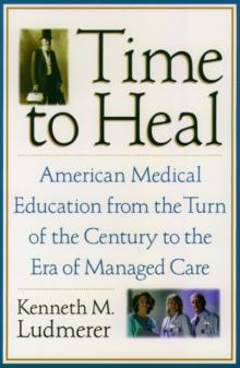 Time to Heal : American Medical Education from the Turn of the Century to the Era of Managed Care