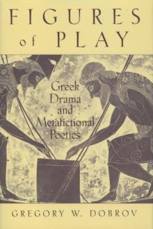 Figures of Play : Greek Drama and Metafictional Poetics