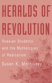 Heralds of Revolution : Russian Students and the Mythologies of Radicalism