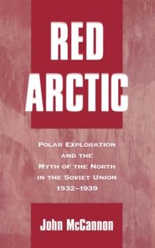 Red Arctic : Polar Exploration and the Myth of the North in the Soviet Union, 1932-1939