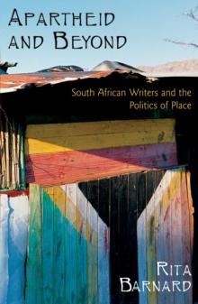 Apartheid and Beyond : South African Writers and the Politics of Place