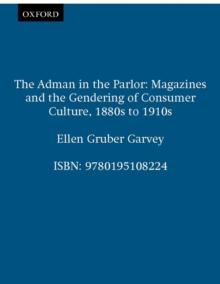 The Adman in the Parlor : Magazines and the Gendering of Consumer Culture, 1880s to 1910s