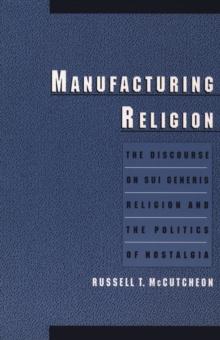 Manufacturing Religion : The Discourse on Sui Generis Religion and the Politics of Nostalgia