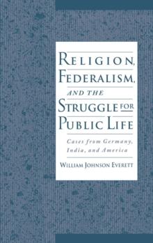 Religion, Federalism, and the Struggle for Public Life : Cases from Germany, India, and America