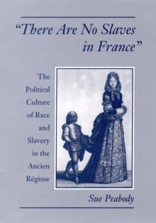 "There Are No Slaves in France" : The Political Culture of Race and Slavery in the Ancien Regime