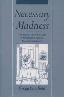 Necessary Madness : The Humor of Domesticity in Nineteenth-Century American Literature