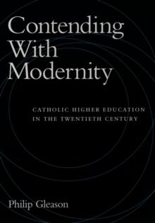 Contending With Modernity : Catholic Higher Education in the Twentieth Century