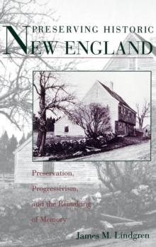 Preserving Historic New England : Preservation, Progressivism, and the Remaking of Memory