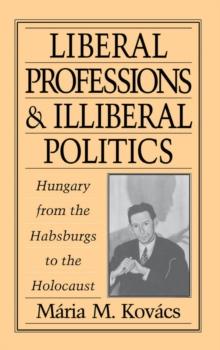 Liberal Professions and Illiberal Politics : Hungary from the Habsburgs to the Holocaust