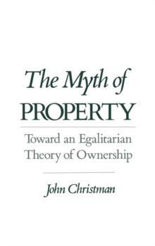 The Myth of Property : Toward an Egalitarian Theory of Ownership