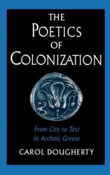 The Poetics of Colonization : From City to Text in Archaic Greece