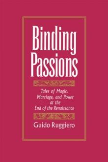 Binding Passions : Tales of Magic, Marriage, and Power at the End of the Renaissance