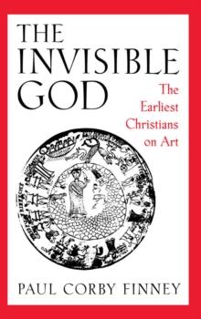 The Invisible God : The Earliest Christians on Art