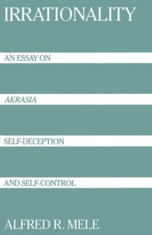 Irrationality : An Essay on Akrasia, Self-Deception, and Self-Control