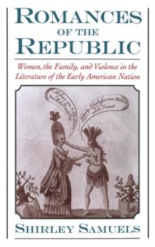 Romances of the Republic : Women, the Family, and Violence in the Literature of the Early American Nation