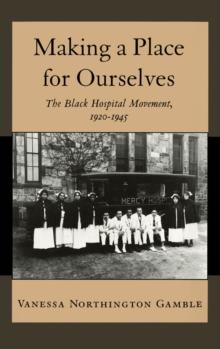 Making a Place for Ourselves : The Black Hospital Movement, 1920-1945