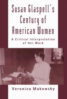 Susan Glaspell's Century of American Women : A Critical Interpretation of Her Work