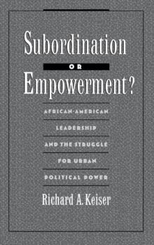 Subordination or Empowerment? : African-American Leadership and the Struggle for Urban Political Power