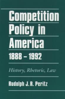 Competition Policy in America, 1888-1992 : History, Rhetoric, Law