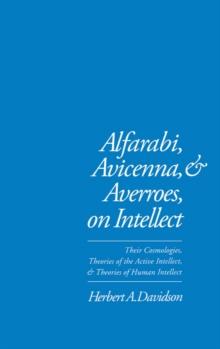 Alfarabi, Avicenna, and Averroes, on Intellect : Their Cosmologies, Theories of the Active Intellect, and Theories of Human Intellect