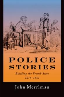 Police Stories : Building the French State, 1815-1851