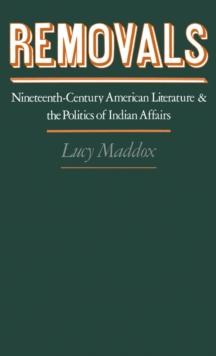 Removals : Nineteenth-Century American Literature and the Politics of Indian Affairs