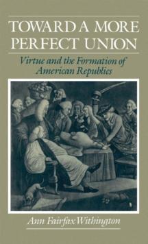 Toward a More Perfect Union : Virtue and the Formation of American Republics